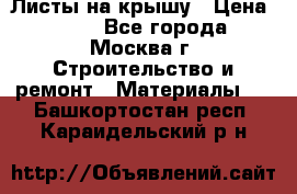 Листы на крышу › Цена ­ 100 - Все города, Москва г. Строительство и ремонт » Материалы   . Башкортостан респ.,Караидельский р-н